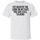 Yet Despite The Look On My Face You Are Still Talking T-Shirt CustomCat