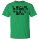 Yet Despite The Look On My Face You Are Still Talking T-Shirt CustomCat