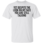 Yet Despite The Look On My Face You Are Still Talking T-Shirt CustomCat