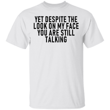 Yet Despite The Look On My Face You Are Still Talking T-Shirt