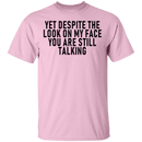 Yet Despite The Look On My Face You Are Still Talking T-Shirt CustomCat