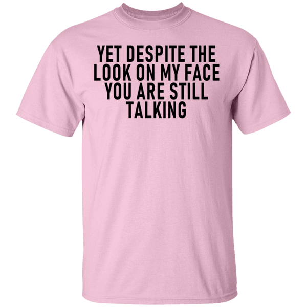 Yet Despite The Look On My Face You Are Still Talking T-Shirt CustomCat