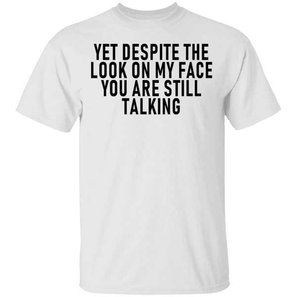 Yet Despite The Look On My Face You Are Still Talking T-Shirt CustomCat