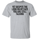Yet Despite The Look On My Face You Are Still Talking T-Shirt CustomCat