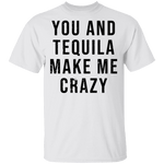You And Tequilla Make Me Crazy T-Shirt CustomCat