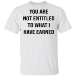 You Are Not Entitled To What I Have Earned T-Shirt CustomCat