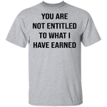 You Are Not Entitled To What I Have Earned T-Shirt CustomCat