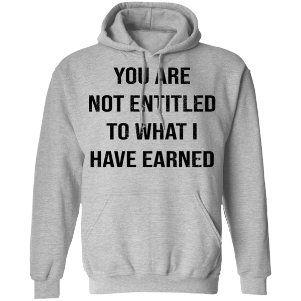 You Are Not Entitled To What I Have Earned T-Shirt CustomCat