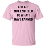 You Are Not Entitled To What I Have Earned T-Shirt CustomCat