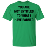 You Are Not Entitled To What I Have Earned T-Shirt CustomCat