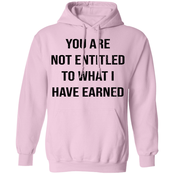 You Are Not Entitled To What I Have Earned T-Shirt CustomCat