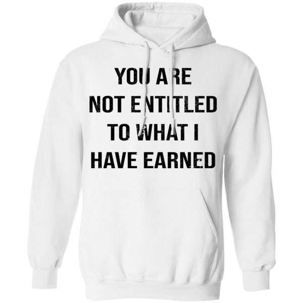 You Are Not Entitled To What I Have Earned T-Shirt CustomCat