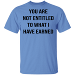You Are Not Entitled To What I Have Earned T-Shirt CustomCat