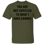 You Are Not Entitled To What I Have Earned T-Shirt CustomCat