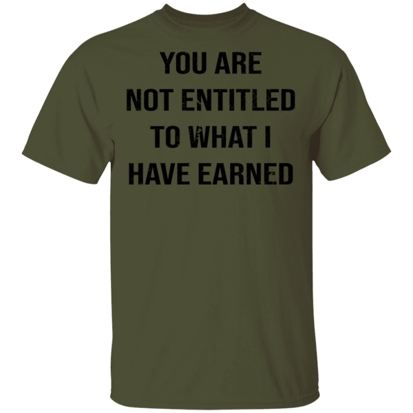You Are Not Entitled To What I Have Earned T-Shirt CustomCat