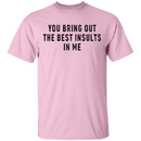 You Bring Out The Best Insults In Me T-Shirt CustomCat