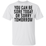 You Can Be Sore Today Or Sorry Tomorrow T-Shirt CustomCat
