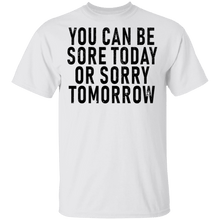 You Can Be Sore Today Or Sorry Tomorrow T-Shirt