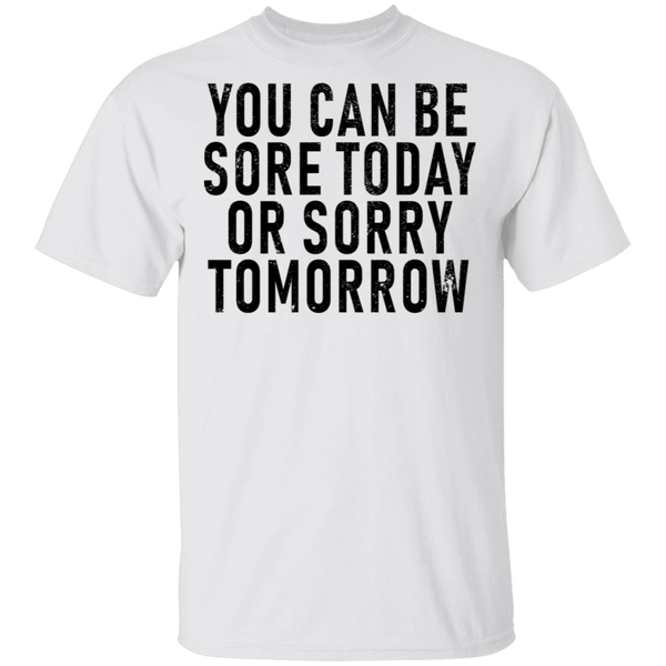 You Can Be Sore Today Or Sorry Tomorrow T-Shirt CustomCat