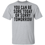 You Can Be Sore Today Or Sorry Tomorrow T-Shirt CustomCat