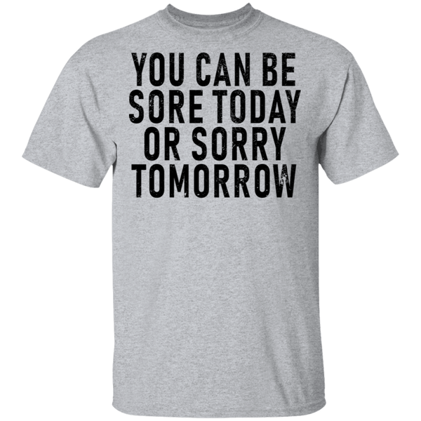 You Can Be Sore Today Or Sorry Tomorrow T-Shirt CustomCat
