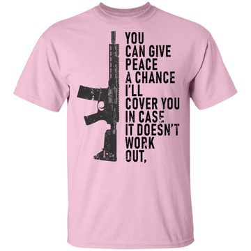 You Can Give Peace A Chance I'll Cover You In Case It Doesn't Work T-Shirt CustomCat