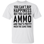 You Can't Buy Happiness But You Can Buy Ammo And THat's Pretty Much The Same Thing T-Shirt CustomCat