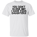 You Don't Scare Me I Have 4 daughters T-Shirt CustomCat