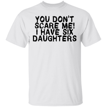 You Don't Scare Me I Have Six Daughters T-Shirt CustomCat