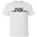 You Don't Scare Me I Have Three Kids T-Shirt CustomCat