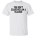 You Don't Scare Me I'm A Teacher T-Shirt CustomCat