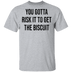 You Gotta Risk To Get The Biscuit T-Shirt CustomCat