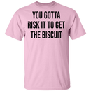You Gotta Risk To Get The Biscuit T-Shirt CustomCat
