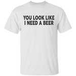 You Look Like I Need A Beer T-Shirt CustomCat