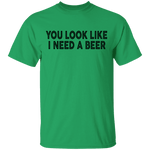 You Look Like I Need A Beer T-Shirt CustomCat