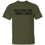 You Look Like I Need A Beer T-Shirt CustomCat
