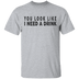 You Look Like I Need A Drink T-Shirt CustomCat