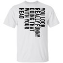 You Look Really Funny Doing That With Your Head T-Shirt CustomCat