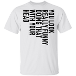 You Look Really Funny Doing That With Your Head T-Shirt CustomCat