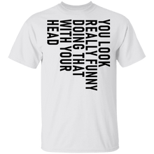 You Look Really Funny Doing That With Your Head T-Shirt