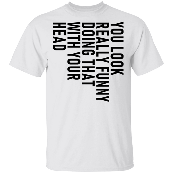 You Look Really Funny Doing That With Your Head T-Shirt CustomCat