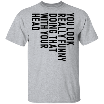 You Look Really Funny Doing That With Your Head T-Shirt CustomCat
