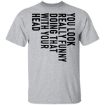 You Look Really Funny Doing That With Your Head T-Shirt CustomCat