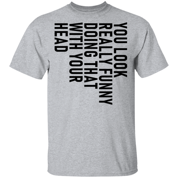 You Look Really Funny Doing That With Your Head T-Shirt CustomCat