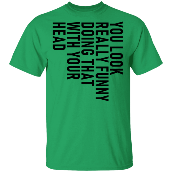 You Look Really Funny Doing That With Your Head T-Shirt CustomCat
