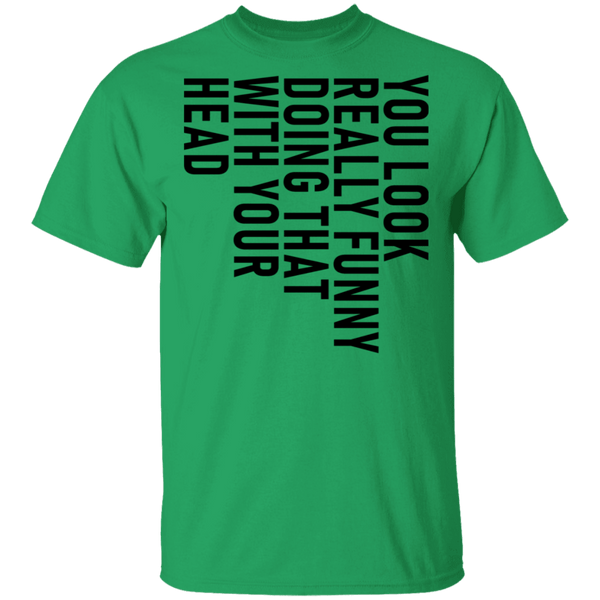 You Look Really Funny Doing That With Your Head T-Shirt CustomCat