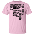 You Look Really Funny Doing That With Your Head T-Shirt CustomCat