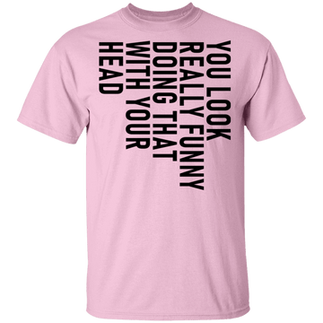 You Look Really Funny Doing That With Your Head T-Shirt CustomCat