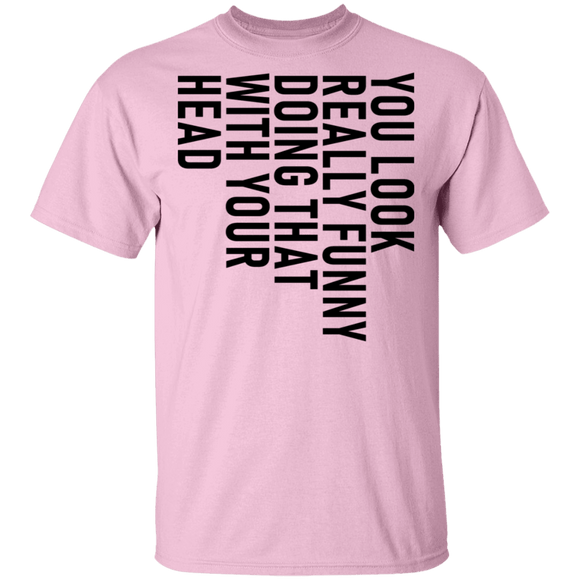 You Look Really Funny Doing That With Your Head T-Shirt CustomCat
