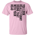 You Look Really Funny Doing That With Your Head T-Shirt CustomCat